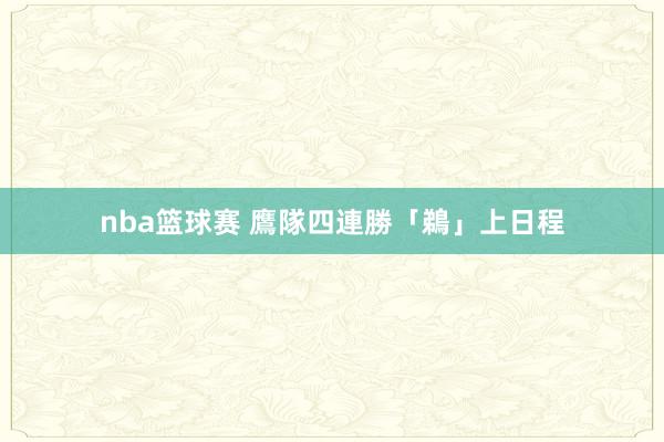 nba篮球赛 鷹隊四連勝「鵜」上日程