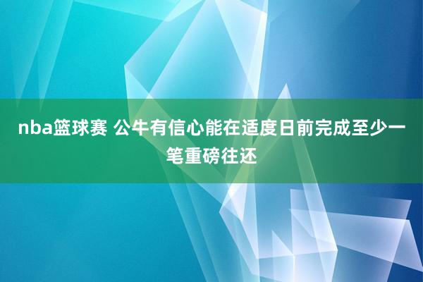 nba篮球赛 公牛有信心能在适度日前完成至少一笔重磅往还