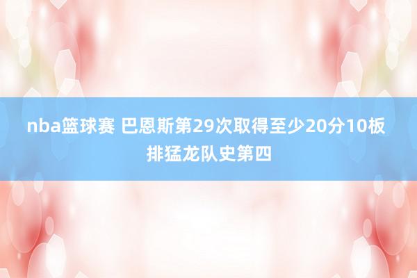 nba篮球赛 巴恩斯第29次取得至少20分10板 排猛龙队史第四