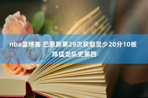 nba篮球赛 巴恩斯第29次获取至少20分10板 排猛龙队史第四