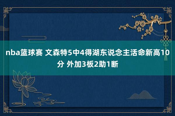 nba篮球赛 文森特5中4得湖东说念主活命新高10分 外加3板2助1断