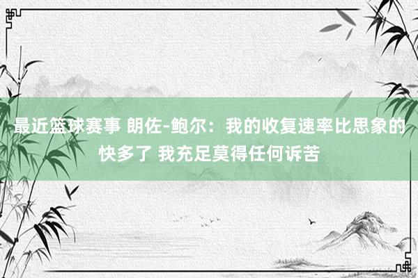 最近篮球赛事 朗佐-鲍尔：我的收复速率比思象的快多了 我充足莫得任何诉苦