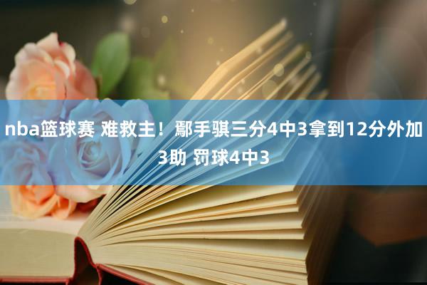 nba篮球赛 难救主！鄢手骐三分4中3拿到12分外加3助 罚球4中3