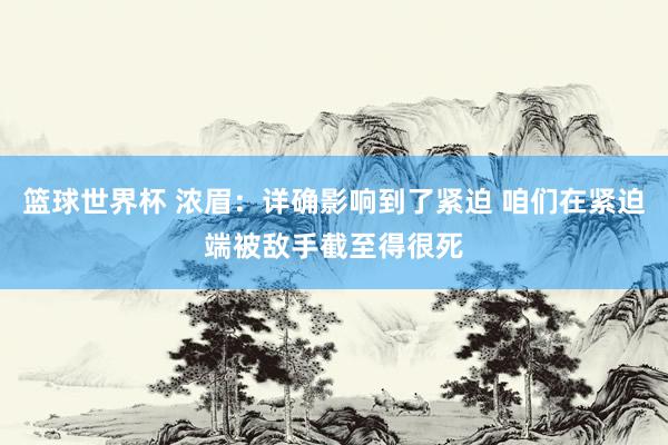 篮球世界杯 浓眉：详确影响到了紧迫 咱们在紧迫端被敌手截至得很死