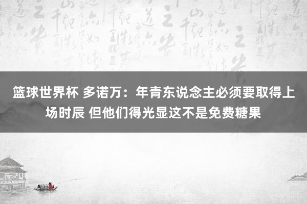 篮球世界杯 多诺万：年青东说念主必须要取得上场时辰 但他们得光显这不是免费糖果