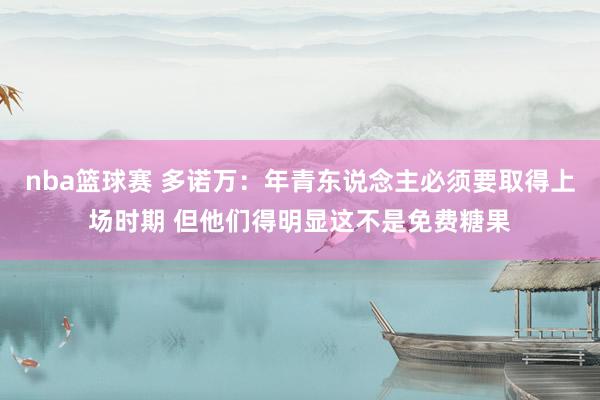 nba篮球赛 多诺万：年青东说念主必须要取得上场时期 但他们得明显这不是免费糖果