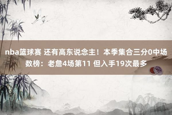 nba篮球赛 还有高东说念主！本季集合三分0中场数榜：老詹4场第11 但入手19次最多