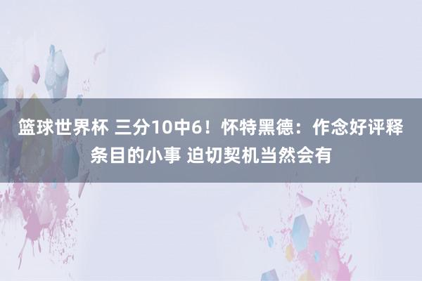 篮球世界杯 三分10中6！怀特黑德：作念好评释条目的小事 迫切契机当然会有