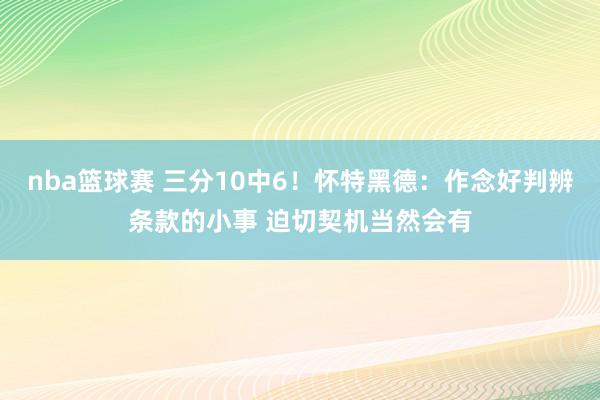 nba篮球赛 三分10中6！怀特黑德：作念好判辨条款的小事 迫切契机当然会有