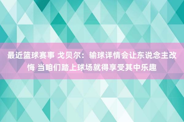 最近篮球赛事 戈贝尔：输球详情会让东说念主改悔 当咱们踏上球场就得享受其中乐趣