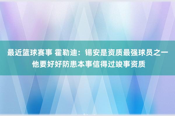 最近篮球赛事 霍勒迪：锡安是资质最强球员之一 他要好好防患本事信得过竣事资质