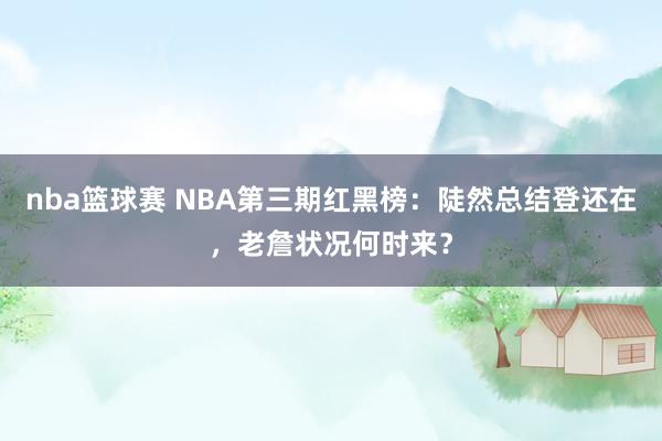 nba篮球赛 NBA第三期红黑榜：陡然总结登还在，老詹状况何时来？