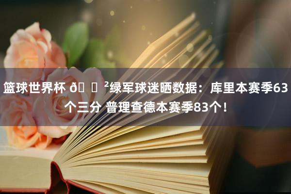 篮球世界杯 😲绿军球迷晒数据：库里本赛季63个三分 普理查德本赛季83个！