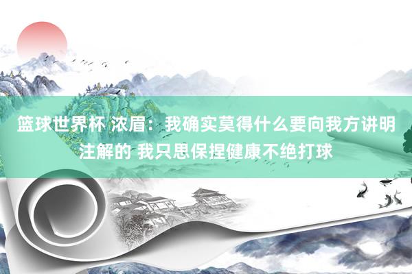 篮球世界杯 浓眉：我确实莫得什么要向我方讲明注解的 我只思保捏健康不绝打球