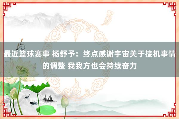 最近篮球赛事 杨舒予：终点感谢宇宙关于接机事情的调整 我我方也会持续奋力