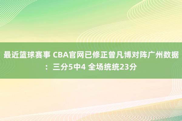 最近篮球赛事 CBA官网已修正曾凡博对阵广州数据：三分5中4 全场统统23分