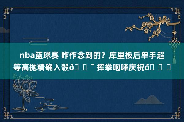 nba篮球赛 咋作念到的？库里板后单手超等高抛精确入彀🎯 挥拳咆哮庆祝😝