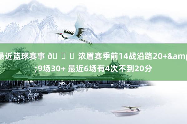 最近篮球赛事 👀浓眉赛季前14战沿路20+&9场30+ 最近6场有4次不到20分