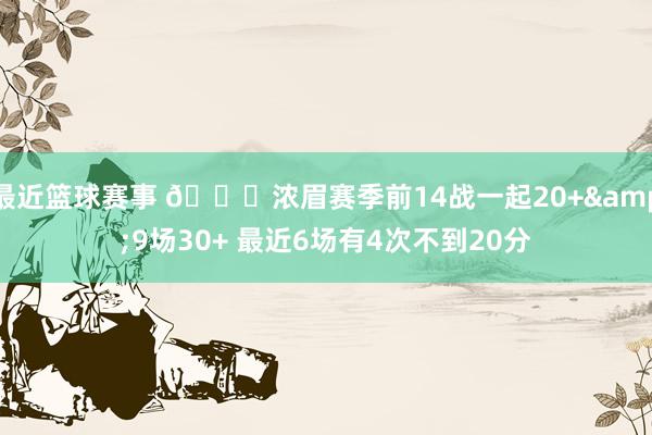 最近篮球赛事 👀浓眉赛季前14战一起20+&9场30+ 最近6场有4次不到20分