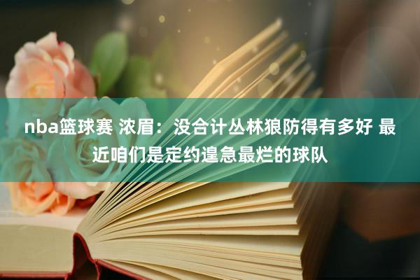 nba篮球赛 浓眉：没合计丛林狼防得有多好 最近咱们是定约遑急最烂的球队