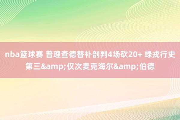 nba篮球赛 普理查德替补剖判4场砍20+ 绿戎行史第三&仅次麦克海尔&伯德