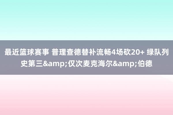 最近篮球赛事 普理查德替补流畅4场砍20+ 绿队列史第三&仅次麦克海尔&伯德