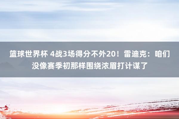 篮球世界杯 4战3场得分不外20！雷迪克：咱们没像赛季初那样围绕浓眉打计谋了