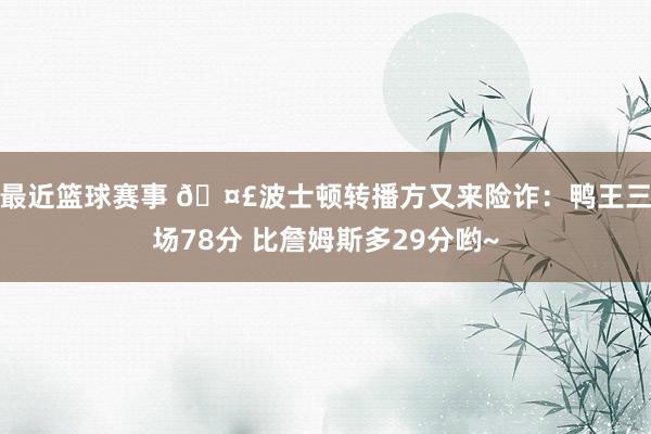 最近篮球赛事 🤣波士顿转播方又来险诈：鸭王三场78分 比詹姆斯多29分哟~