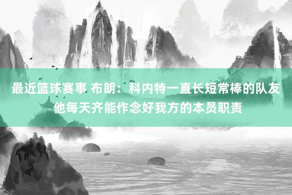 最近篮球赛事 布朗：科内特一直长短常棒的队友 他每天齐能作念好我方的本员职责