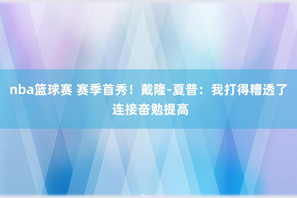 nba篮球赛 赛季首秀！戴隆-夏普：我打得糟透了 连接奋勉提高