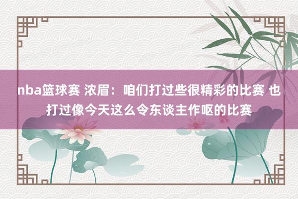 nba篮球赛 浓眉：咱们打过些很精彩的比赛 也打过像今天这么令东谈主作呕的比赛