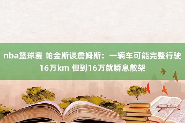 nba篮球赛 帕金斯谈詹姆斯：一辆车可能完整行驶16万km 但到16万就瞬息散架