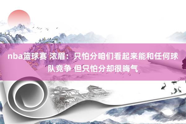 nba篮球赛 浓眉：只怕分咱们看起来能和任何球队竞争 但只怕分却很晦气