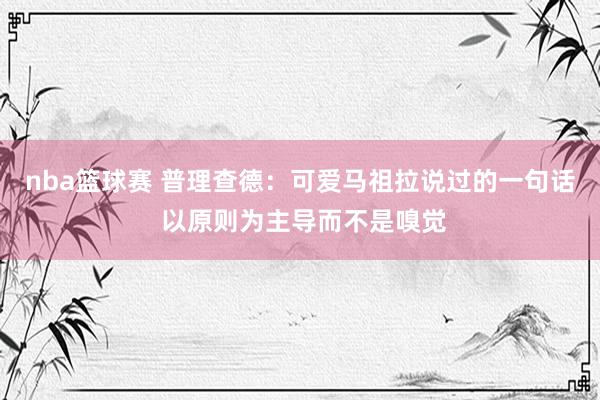 nba篮球赛 普理查德：可爱马祖拉说过的一句话 以原则为主导而不是嗅觉