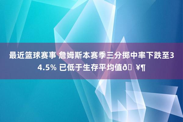 最近篮球赛事 詹姆斯本赛季三分掷中率下跌至34.5% 已低于生存平均值🥶