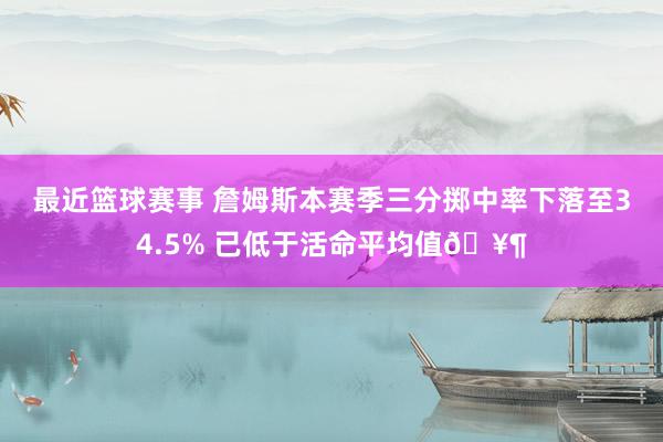 最近篮球赛事 詹姆斯本赛季三分掷中率下落至34.5% 已低于活命平均值🥶