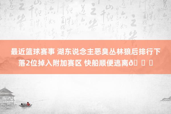 最近篮球赛事 湖东说念主恶臭丛林狼后排行下落2位掉入附加赛区 快船顺便逃离😋