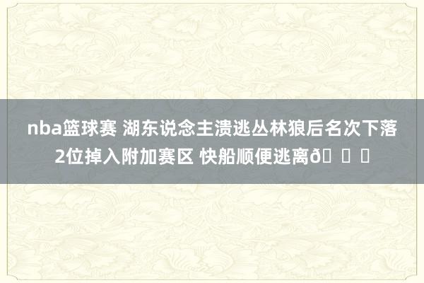 nba篮球赛 湖东说念主溃逃丛林狼后名次下落2位掉入附加赛区 快船顺便逃离😋