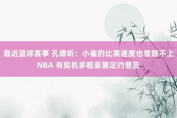 最近篮球赛事 孔德昕：小崔的比赛速度也曾跟不上NBA 有契机多粗豪展定约普及