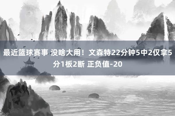 最近篮球赛事 没啥大用！文森特22分钟5中2仅拿5分1板2断 正负值-20