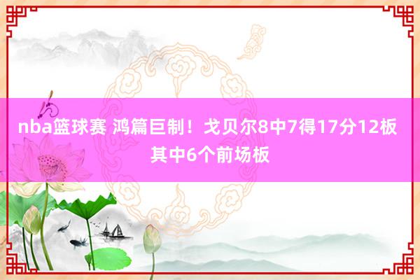 nba篮球赛 鸿篇巨制！戈贝尔8中7得17分12板 其中6个前场板