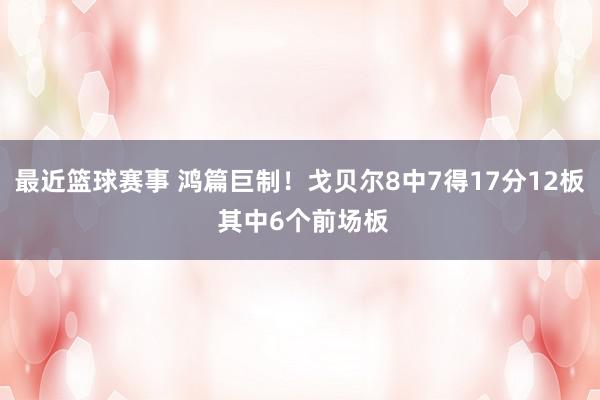 最近篮球赛事 鸿篇巨制！戈贝尔8中7得17分12板 其中6个前场板