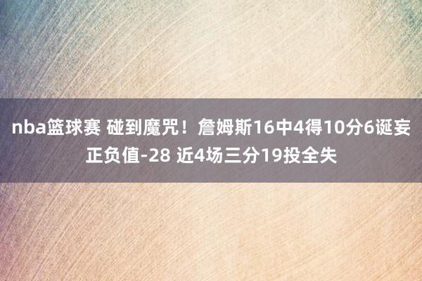 nba篮球赛 碰到魔咒！詹姆斯16中4得10分6诞妄正负值-28 近4场三分19投全失