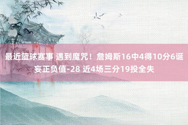 最近篮球赛事 遇到魔咒！詹姆斯16中4得10分6诞妄正负值-28 近4场三分19投全失