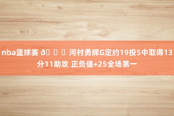 nba篮球赛 👀河村勇辉G定约19投5中取得13分11助攻 正负值+25全场第一