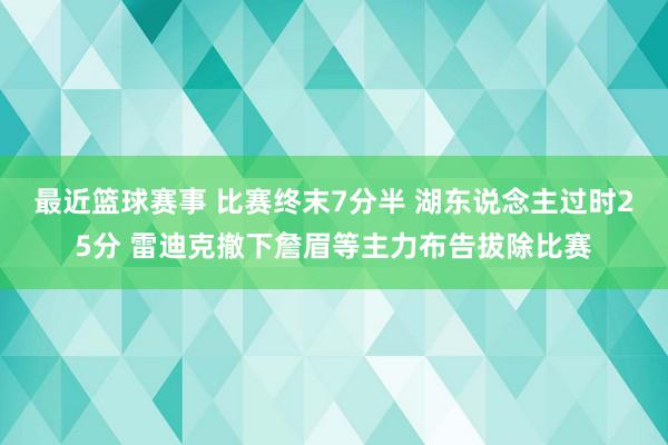 最近篮球赛事 比赛终末7分半 湖东说念主过时25分 雷迪克撤下詹眉等主力布告拔除比赛