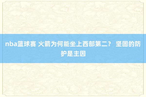 nba篮球赛 火箭为何能坐上西部第二？ 坚固的防护是主因