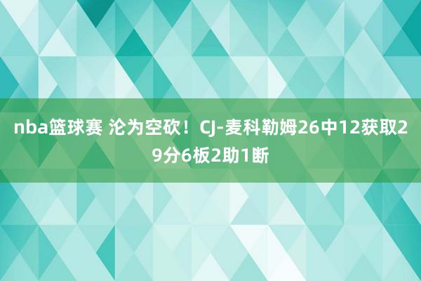 nba篮球赛 沦为空砍！CJ-麦科勒姆26中12获取29分6板2助1断