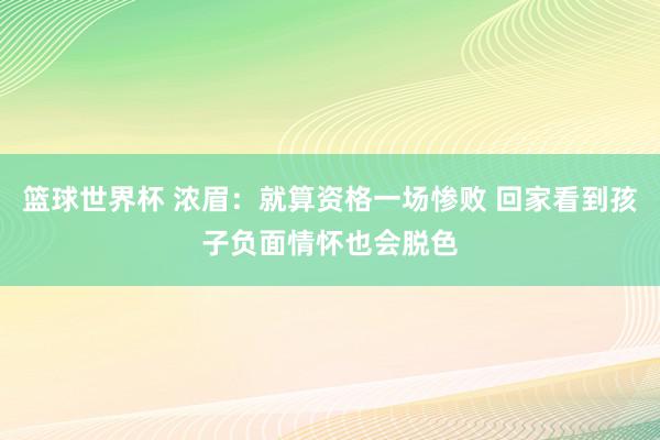 篮球世界杯 浓眉：就算资格一场惨败 回家看到孩子负面情怀也会脱色