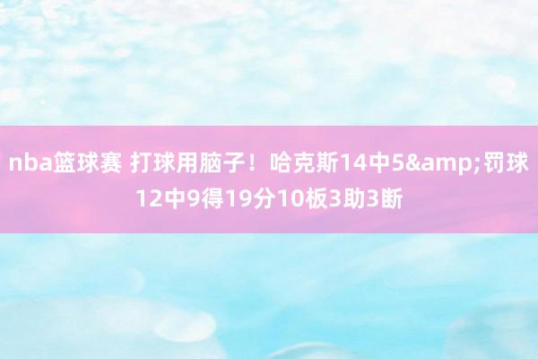 nba篮球赛 打球用脑子！哈克斯14中5&罚球12中9得19分10板3助3断